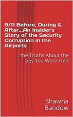 9/11 Before, During & After. An Insider's Story of the Security Corruption in the Airports: the Truths About the Lies You Were Told