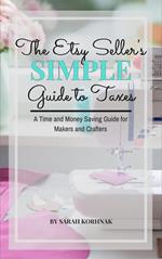 The Etsy Seller's Simple Guide to Taxes - A Time and Money Saving Guide for Makers and Crafters