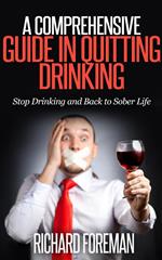 A Comprehensive Guide In Quitting Drinking: Stop Drinking and Back to Sober Life