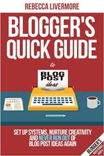 Blogger’s Quick Guide to Blog Post Ideas: Set Up Systems, Nurture Creativity, and Never Run Out of Blog Post Ideas Again