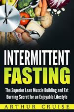 Intermittent Fasting: The Superior Lean Muscle Building and Fat Burning Secret for an Enjoyable Lifestyle