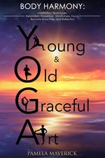 Yoga: Young & Old Graceful Art: Body Harmony Meditation, Techniques, Relaxation, Happiness, Mindfulness, Focus, Become Stress Free and Reflection