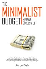 The Minimalist Budget: Mindset of the Successful:Save More Money and Spend Less with the #1 Minimalism Guide to Personal Finance, Money Management Skills, and Simple Living Strategies