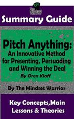 Summary Guide: Pitch Anything: An Innovative Method for Presenting, Persuading and Winning the Deal: By Oren Klaff | The Mindset Warrior Summary Guide