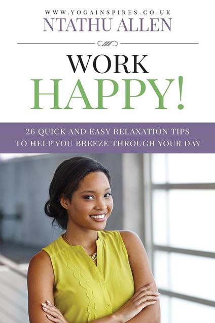 Work Happy!: 26 Quick And Easy Relaxation Tips To Help You Breeze Through Your Day