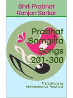 Prabhat Samgiita – Songs 201-300: Translations by Abhidevananda Avadhuta