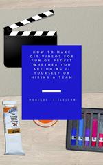 How to Make DIY Videos for Fun or Profit Whether You are Doing it Yourself or Hiring a Team