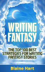 Writing Fantasy: The Top 100 Best Strategies For Writing Fantasy Stories