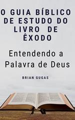 O Guia Bíblico de Estudo do Livro de Êxodo - Entendendo a Palavra de Deus