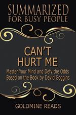 Can’t Hurt Me - Summarized for Busy People: Master Your Mind and Defy the Odds: Based on the Book by David Goggins