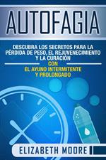 Autofagia: Descubra los Secretos para la Pérdida de Peso, el Rejuvenecimiento y la Curación con el Ayuno Intermitente y Prolongado