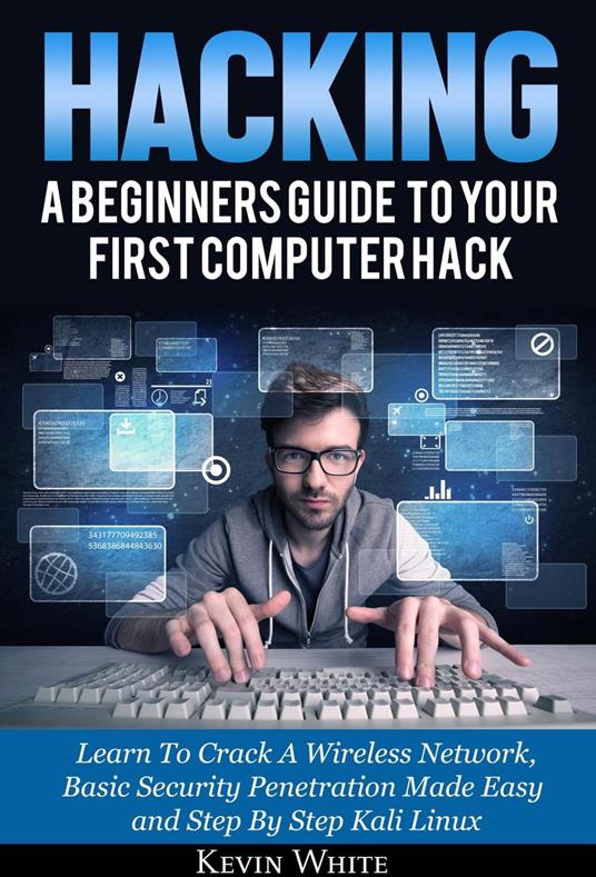 Hacking: A Beginners Guide To Your First Computer Hack; Learn To Crack A Wireless Network, Basic Security Penetration Made Easy and Step By Step Kali Linux