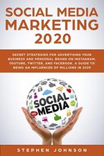 Social Media Marketing in 2020: Secret Strategies for Advertising Your Business and Personal Brand On Instagram, YouTube, Twitter, And Facebook. A Guide to being an Influencer of Millions In 2020.