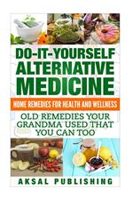 Home Remedies: Do It Yourself Alternative Medicine