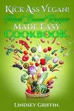 Kick Ass Vegan! Plant Based Recipes Made Easy Cookbook.