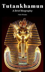 Tutankhamun: A Brief Biography