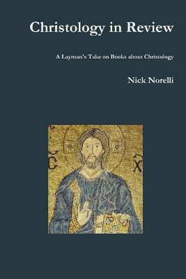 Christology in Review: A Layman's Take on Books about Christology - Nick Norelli - cover