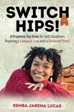 Switch Hips!: A Prophetic Hip Order for God's Daughters Replacing a Lamppost Lean with a Guidepost Stand