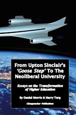 From Upton Sinclair's 'Goose Step' to the Neoliberal University: Essays on the Ongoing Transformation of Higher Education