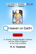 Heaven on Earth! A Journey Through Modern Science and the World Religions to the Holy Eucharist