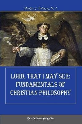 Lord, That I May See: Fundamentals of Christian Philosophy - Matthew Robinson - cover