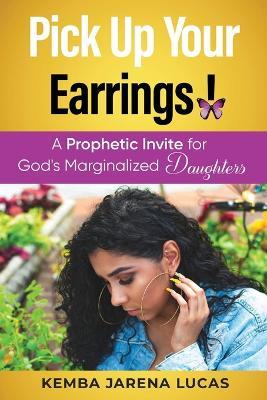 Pick Up Your Earrings!: A Prophetic Invite for God's Marginalized Daughters - Kemba Jarena Lucas - cover