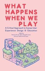 What Happens When We Play: A Critical Approach to Games User Experience Design & Education