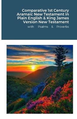 The Comparative 1st Century Aramaic Bible in Plain English & King James Version New Testament with Psalms and Proverbs - David Bauscher - cover