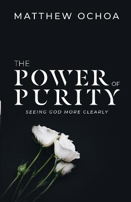 The Power of Purity: Seeing God More Clearly - Matthew Ochoa - cover