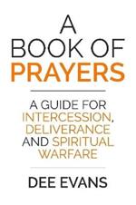 A Book of Prayers: A Guide for Intercession, Deliverance and Spiritual Warfare