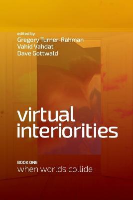 Virtual Interiorities: When Worlds Collide - Gregory Turner-Rahman,Vahid Vahdat,Dave Gottwald - cover