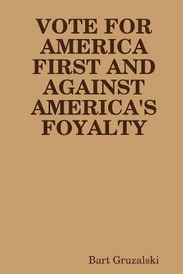 Vote for America First and Against America's Foyalty - Bart Gruzalski - cover