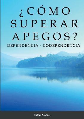 ?Como Superar Apegos?: Dependencia - Codependencia - Rafael Abreu - cover