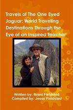 Travels of the One Eyed Jaguar: World Traveling Destinations Through the Eye of an Inspired Teacher