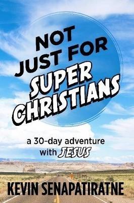 Not Just for Super Christians: A 30-day adventure with Jesus - Kevin Senapatiratne - cover