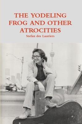 THE YODELING FROG AND OTHER ATROCITIES - STEFAN DES LAURIERS - cover