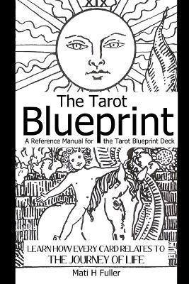 The Tarot Blueprint: Learn How Every Card Relates to the Journey of Life, a Reference Manual for the Tarot Blueprint Deck - Mati H Fuller - cover