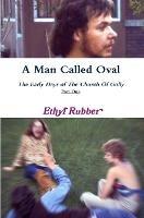 A Man Called Oval: The Story of Oval Rubber and the Early Days of The Church Of Golly--Part One - Ethyl Rubber - cover