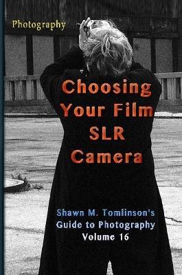 Photography: Choosing Your Film SLR - Shawn M Tomlinson - cover