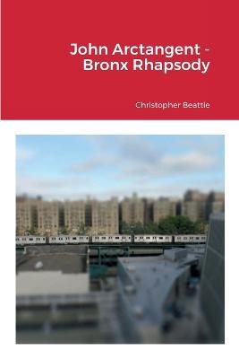 John Arctangent - Bronx Rhapsody - Christopher Beattie - cover