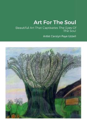 Art For The Soul: Beautiful Art That Captivates The Eyes Of The Soul - Carolyn Faye Uzzell - cover