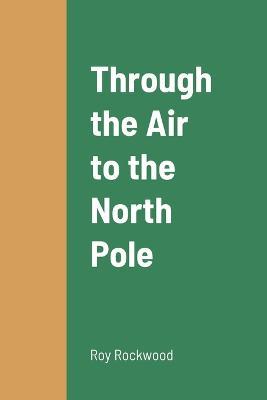 Through the Air to the North Pole - Roy Rockwood - cover