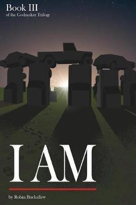 I Am: Book III of the Godmaker Trilogy - Robin Buckallew - cover