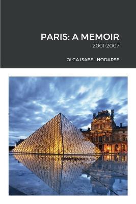 Paris: A Memoir: 2001-2007 - Olga Isabel Nodarse - cover