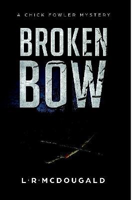 Broken Bow: A Chick Fowler Mystery - L R McDougald - cover