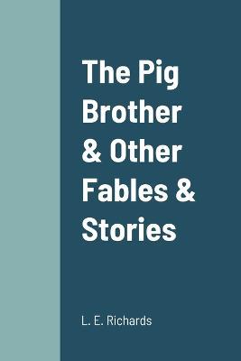 The Pig Brother & Other Fables & Stories - L E Richards - cover