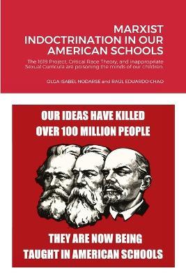 Marxist Indoctrination in Our American Schools: The 1619 Project, Critical Race Theory, and inappropriate Sexual Curricula are poisoning the minds of our children. - Olga Isabel Nodarse and Raul Edu Chao - cover