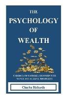 The Psychology of Wealth: . Understand Your Relationship with Money and Achieve Prosperity.