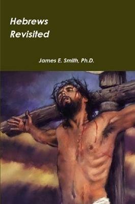 Hebrews Revisited - Ph.D., James E. Smith - cover