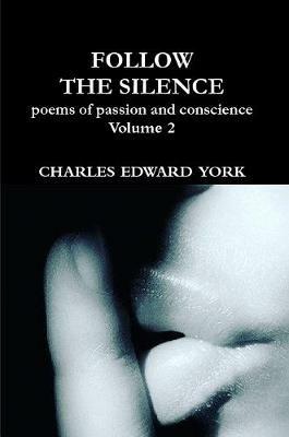 FOLLOW THE SILENCE: poems of passion and conscience Vol. 2 - Charles Edward York - cover